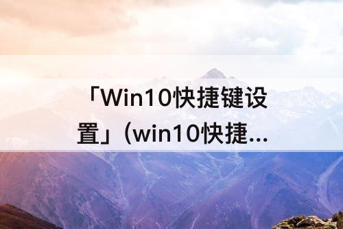 「Win10快捷键设置」(win10快捷键设置不了)