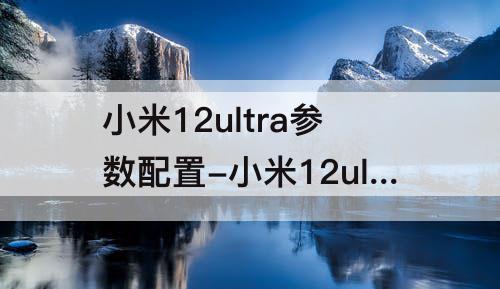 小米12ultra参数配置-小米12ultra参数配置图片