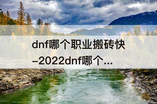 dnf哪个职业搬砖快-2022dnf哪个职业搬砖快