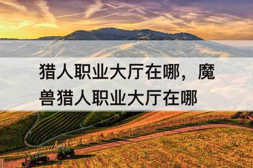 猎人职业大厅在哪，魔兽猎人职业大厅在哪