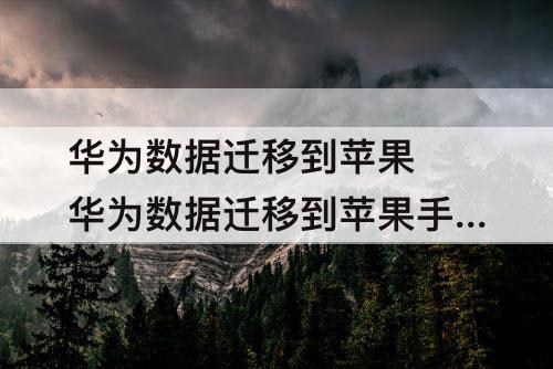华为数据迁移到苹果 华为数据迁移到苹果手机出错