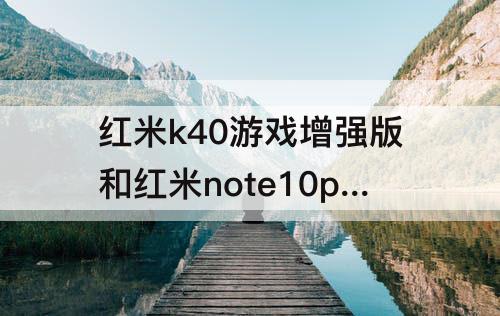 红米k40游戏增强版和红米note10pro