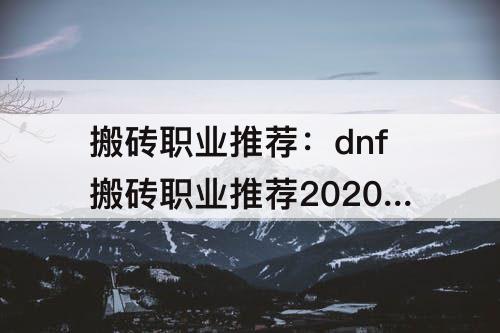 搬砖职业推荐：dnf搬砖职业推荐2020平民
