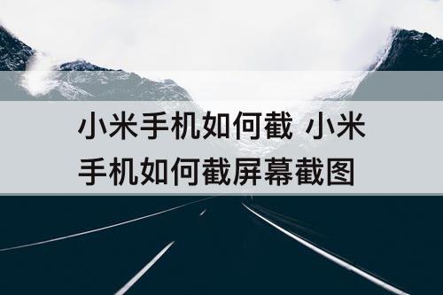 小米手机如何截 小米手机如何截屏幕截图