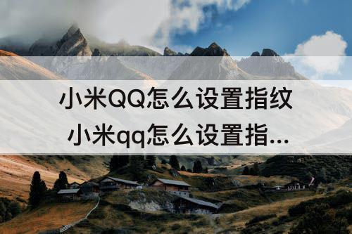 小米QQ怎么设置指纹 小米qq怎么设置指纹解锁