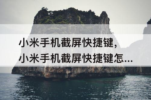 小米手机截屏快捷键，小米手机截屏快捷键怎么关闭
