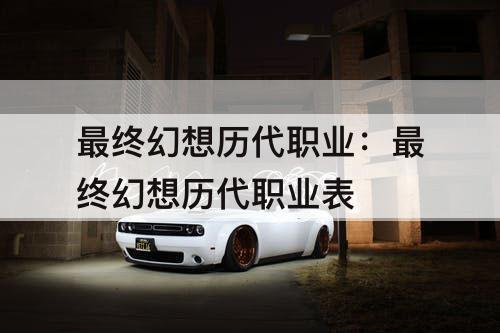 最终幻想历代职业：最终幻想历代职业表