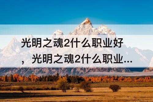 光明之魂2什么职业好，光明之魂2什么职业好玩