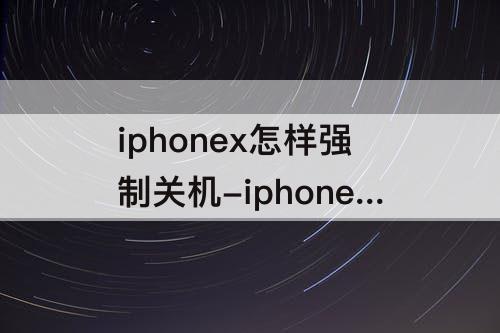 iphonex怎样强制关机-iphonex怎样强制关机重启