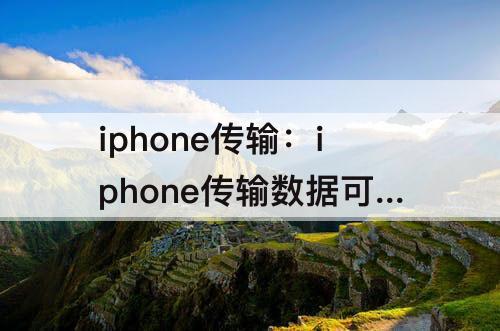 iphone传输：iphone传输数据可以只传输照片吗