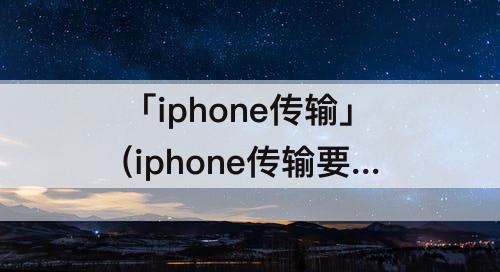 「iphone传输」(iphone传输要多久100g)