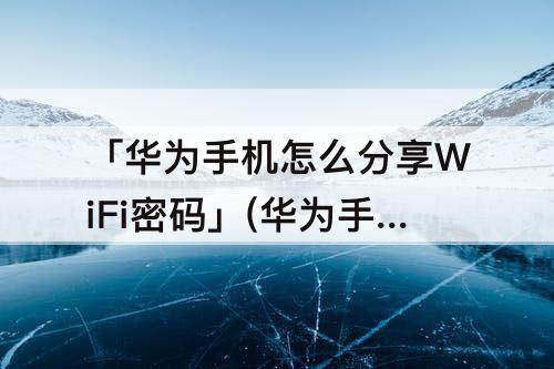 「华为手机怎么分享WiFi密码」(华为手机怎么分享wifi密码二维码)