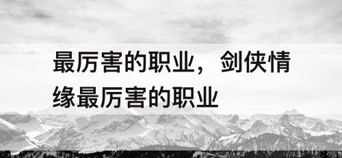 最厉害的职业，剑侠情缘最厉害的职业