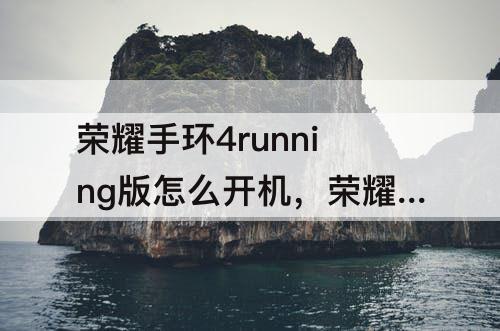 荣耀手环4running版怎么开机，荣耀手环4running版怎么开机使用