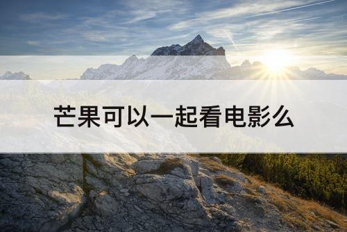 芒果可以一起看电影么