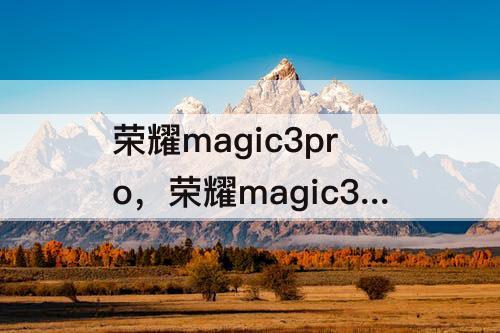 荣耀magic3pro，荣耀magic3pro什么时候降价