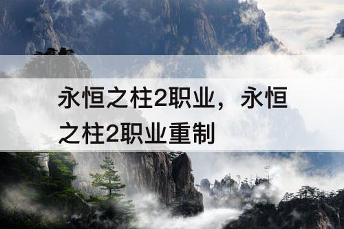永恒之柱2职业，永恒之柱2职业重制