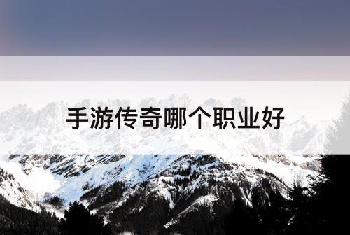 手游传奇哪个职业好