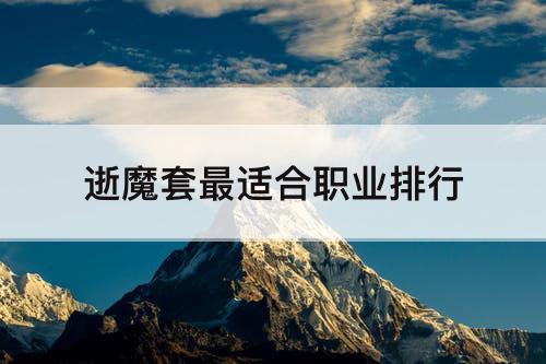 逝魔套最适合职业排行