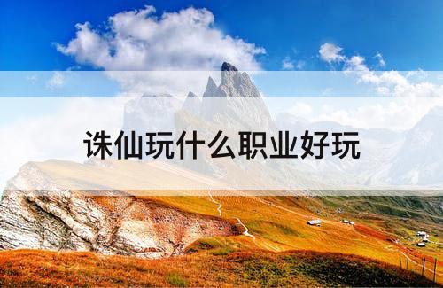 诛仙玩什么职业好玩