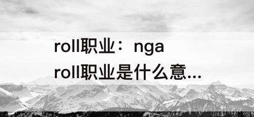 roll职业：ngaroll职业是什么意思
