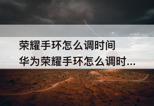 荣耀手环怎么调时间 华为荣耀手环怎么调时间显示
