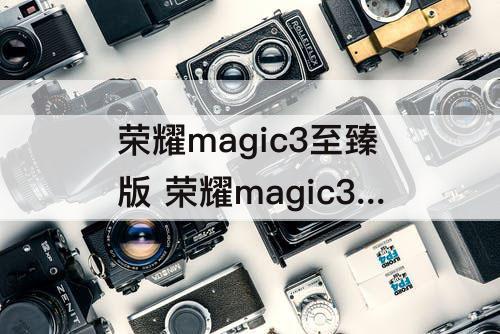 荣耀magic3至臻版 荣耀magic3至臻版电池