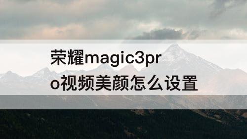 荣耀magic3pro视频美颜怎么设置