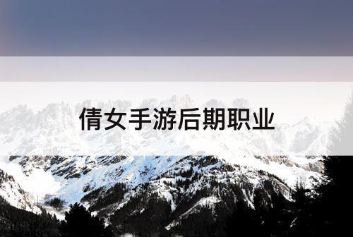 倩女手游后期职业
