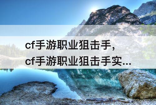 cf手游职业狙击手，cf手游职业狙击手实力排名