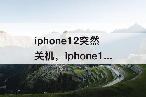 iphone12突然关机，iphone12突然关机无法开机和更新系统有没有关系