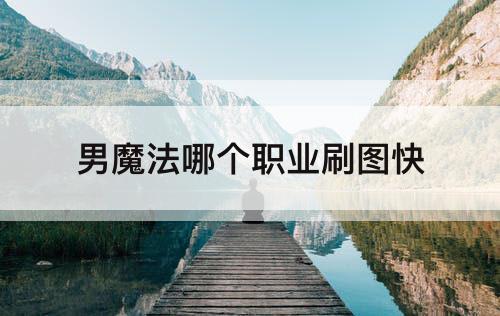 男魔法哪个职业刷图快
