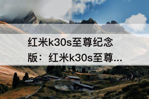 红米k30s至尊纪念版：红米k30s至尊纪念版换K50