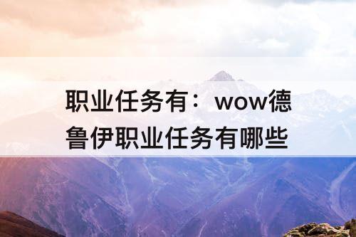职业任务有：wow德鲁伊职业任务有哪些