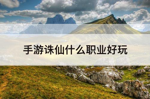 手游诛仙什么职业好玩