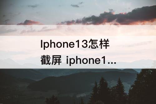 Iphone13怎样截屏 iphone13怎样截屏长图