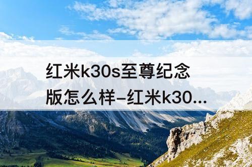 红米k30s至尊纪念版怎么样-红米k30s至尊纪念版怎么样彻底删除照片