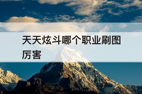 天天炫斗哪个职业刷图厉害