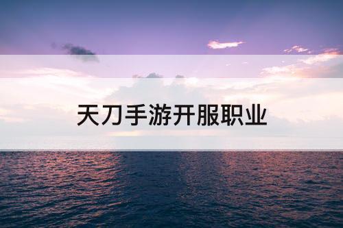 天刀手游开服职业