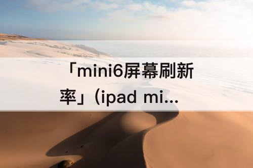 「mini6屏幕刷新率」(ipad mini6屏幕刷新率设置)