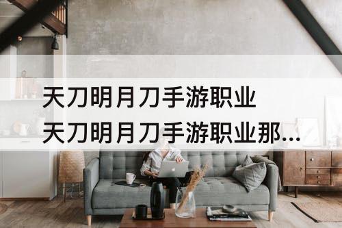天刀明月刀手游职业 天刀明月刀手游职业那个好