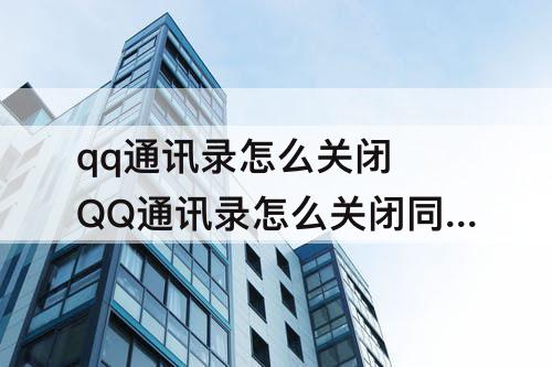 qq通讯录怎么关闭 QQ通讯录怎么关闭同步