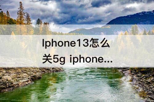 Iphone13怎么关5g iphone13怎么关5g用4g