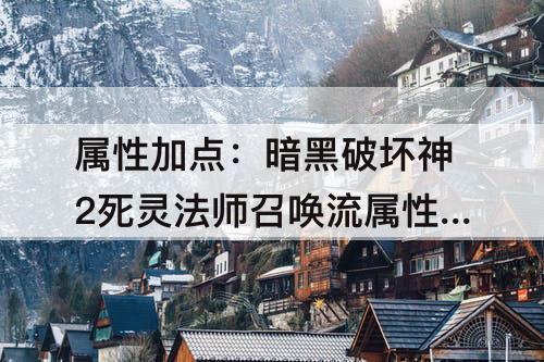 属性加点：暗黑破坏神2死灵法师召唤流属性加点
