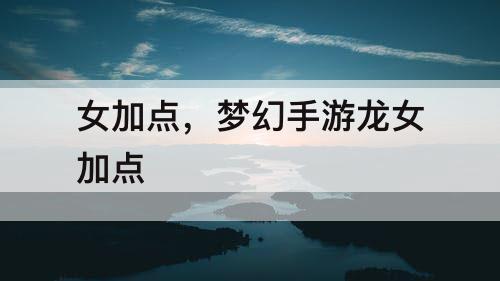 女加点，梦幻手游龙女加点