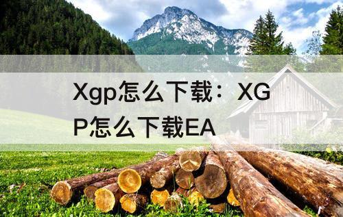 Xgp怎么下载：XGP怎么下载EA