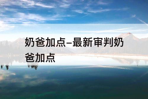 奶爸加点-最新审判奶爸加点