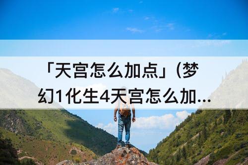 「天宫怎么加点」(梦幻1化生4天宫怎么加点)