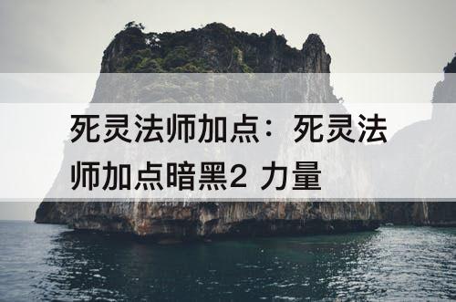 死灵法师加点：死灵法师加点暗黑2 力量