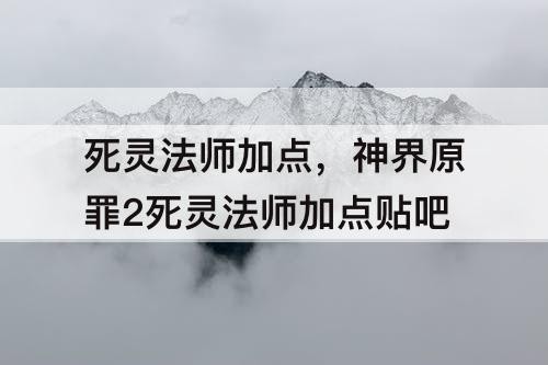 死灵法师加点，神界原罪2死灵法师加点贴吧